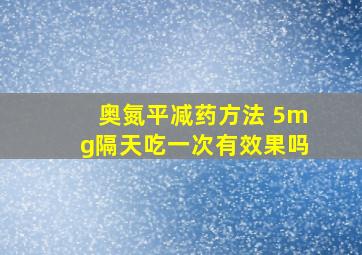 奥氮平减药方法 5mg隔天吃一次有效果吗